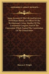Some Account of the Life and Services of William Blount, an Officer of the Revolutionary Army, Member of the Continental Congress and of the Convention Which Framed the Constitution of the United States