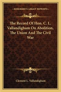Record of Hon. C. L. Vallandigham on Abolition, the Union and the Civil War