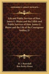 Life and Public Services of Hon. James G. Blaine and the Liflife and Public Services of Hon. James G. Blaine and the Life of the Courageous Soldier, D