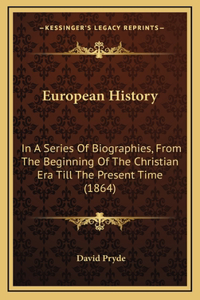 European History: In A Series Of Biographies, From The Beginning Of The Christian Era Till The Present Time (1864)