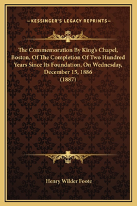 The Commemoration By King's Chapel, Boston, Of The Completion Of Two Hundred Years Since Its Foundation, On Wednesday, December 15, 1886 (1887)