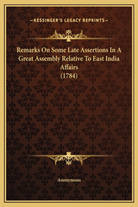 Remarks On Some Late Assertions In A Great Assembly Relative To East India Affairs (1784)