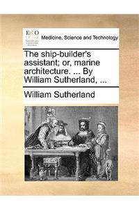Ship-Builder's Assistant; Or, Marine Architecture. ... by William Sutherland, ...