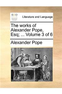 The Works of Alexander Pope, Esq; ... Volume 3 of 6