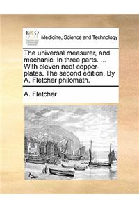 The Universal Measurer, and Mechanic. in Three Parts. ... with Eleven Neat Copper-Plates. the Second Edition. by A. Fletcher Philomath.