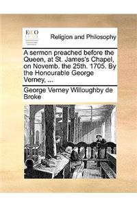 A sermon preached before the Queen, at St. James's Chapel, on Novemb. the 25th. 1705. By the Honourable George Verney, ...