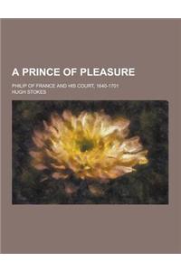 A Prince of Pleasure; Philip of France and His Court, 1640-1701