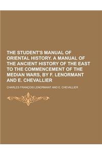The Student's Manual of Oriental History. a Manual of the Ancient History of the East to the Commencement of the Median Wars, by F. Lenormant and E. C