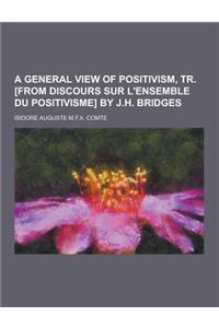 A General View of Positivism, Tr. [From Discours Sur L'Ensemble Du Positivisme] by J.H. Bridges