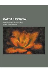 Caesar Borgia; A Study of the Renaissance