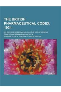 The British Pharmaceutical Codex, 1934; An Imperial Dispensatory for the Use of Medical Practitioners and Pharmacists