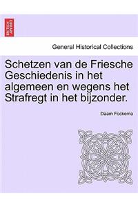 Schetzen Van de Friesche Geschiedenis in Het Algemeen En Wegens Het Strafregt in Het Bijzonder. Erste Deel