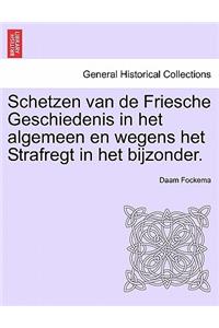 Schetzen Van de Friesche Geschiedenis in Het Algemeen En Wegens Het Strafregt in Het Bijzonder. Erste Deel