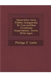Dissertatio Iuris Publici Inauguralis De Conventibus Civitatum Imperialium, Germ. St�tte-t�gen