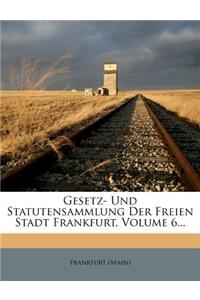 Gesetz- Und Statuten-Sammlung Der Freien Stadt Frankfurt. Sechster Band. Siebente Abtheilung.