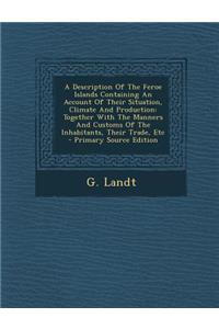 A Description of the Feroe Islands Containing an Account of Their Situation, Climate and Production: Together with the Manners and Customs of the in