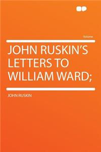 John Ruskin's Letters to William Ward;