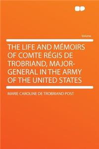 The Life and Mémoirs of Comte Régis de Trobriand, Major-General in the Army of the United States
