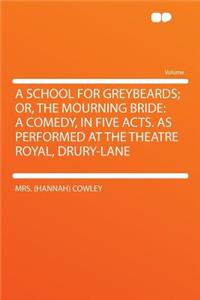 A School for Greybeards; Or, the Mourning Bride: A Comedy, in Five Acts. as Performed at the Theatre Royal, Drury-Lane