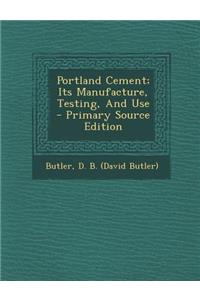 Portland Cement; Its Manufacture, Testing, and Use