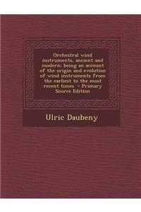 Orchestral Wind Instruments, Ancient and Modern; Being an Account of the Origin and Evolution of Wind Instruments from the Earliest to the Most Recent Times - Primary Source Edition