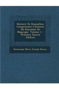 Histoire de Roussillon: Comprenant L'Histoire Du Royaume de Majorque, Volume 1