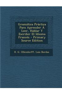 Gramática Práctica Para Aprender Á Leer, Hablar Y Escribir El Idioma Francés