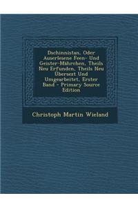 Dschinnistan, Oder Auserlesene Feen- Und Geister-Mahrchen, Theils Neu Erfunden, Theils Neu Ubersezt Und Umgearbeitet, Erster Band