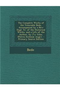 Complete Works of the Venerable Bede, Accompanied by a New Engl. Tr. of the Historical Works, and a Life of the Author, by J.A. Giles. (Patres Ecc
