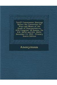 Tariff Commission: Hearings Before the Committee on Ways and Means of the House of Representatives, 61st Congress, 3D Session, on H.R. 26232 and H.R. 28433, December 13, 1910