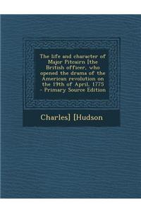 Life and Character of Major Pitcairn [The British Officer, Who Opened the Drama of the American Revolution on the 19th of April, 1775 - Primary So