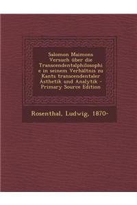 Salomon Maimons Versuch Uber Die Transcendentalphilosophie in Seinem Verhaltnis Zu Kants Transcendentaler Asthetik Und Analytik