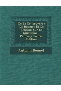 de La Controverse de Bossuet Et de Fenelon Sur Le Quietisme - Primary Source Edition