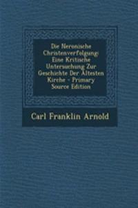Die Neronische Christenverfolgung: Eine Kritische Untersuchung Zur Geschichte Der Altesten Kirche - Primary Source Edition