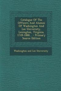 Catalogue of the Officers and Alumni of Washington and Lee University, Lexington, Virginia, 1749-1888... - Primary Source Edition