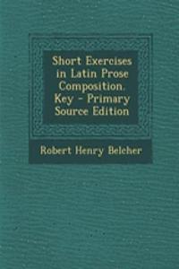 Short Exercises in Latin Prose Composition. Key - Primary Source Edition