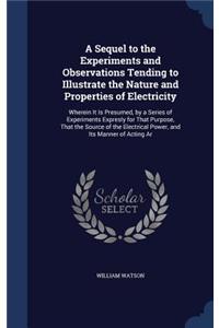 Sequel to the Experiments and Observations Tending to Illustrate the Nature and Properties of Electricity
