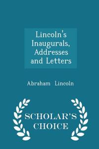 Lincoln's Inaugurals, Addresses and Letters - Scholar's Choice Edition