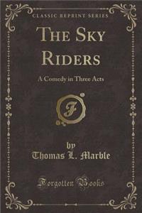 The Sky Riders: A Comedy in Three Acts (Classic Reprint)