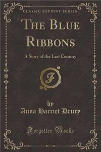 The Blue Ribbons: A Story of the Last Century (Classic Reprint)