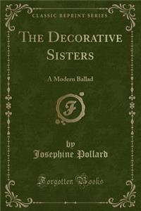 The Decorative Sisters: A Modern Ballad (Classic Reprint)