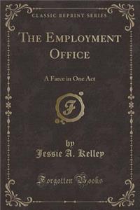 The Employment Office: A Farce in One Act (Classic Reprint): A Farce in One Act (Classic Reprint)