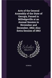 Acts of the General Assembly of the State of Georgia, Passed in Milledgeville at an Annual Session in November and December, 1862; Also Extra Session of 1863