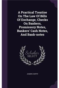 A Practical Treatise On The Law Of Bills Of Exchange, Checks On Bankers, Promissory Notes, Bankers' Cash Notes, And Bank-notes