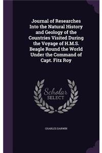 Journal of Researches Into the Natural History and Geology of the Countries Visited During the Voyage of H.M.S. Beagle Round the World Under the Command of Capt. Fitz Roy