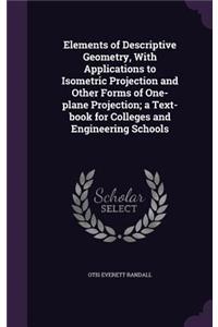 Elements of Descriptive Geometry, With Applications to Isometric Projection and Other Forms of One-plane Projection; a Text-book for Colleges and Engineering Schools