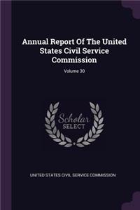 Annual Report of the United States Civil Service Commission; Volume 30