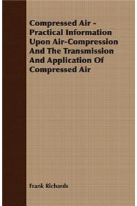Compressed Air - Practical Information Upon Air-Compression And The Transmission And Application Of Compressed Air