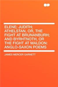 Elene; Judith; Athelstan, Or, the Fight at Brunanburh; And Byrhtnoth, or the Fight at Maldon