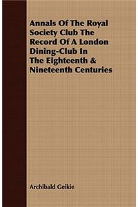 Annals of the Royal Society Club the Record of a London Dining-Club in the Eighteenth & Nineteenth Centuries